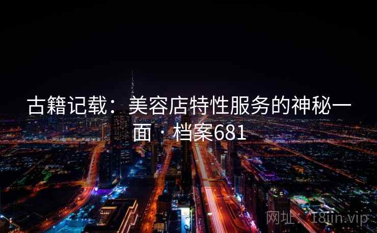 古籍记载：美容店特性服务的神秘一面 · 档案681