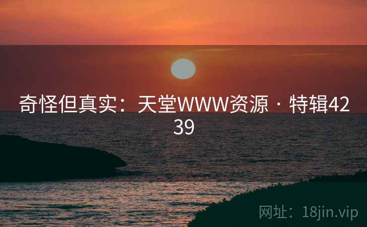 奇怪但真实:天堂WWW资源 · 特辑4239 奇怪但真实:天堂WWW资源 · 特辑4239