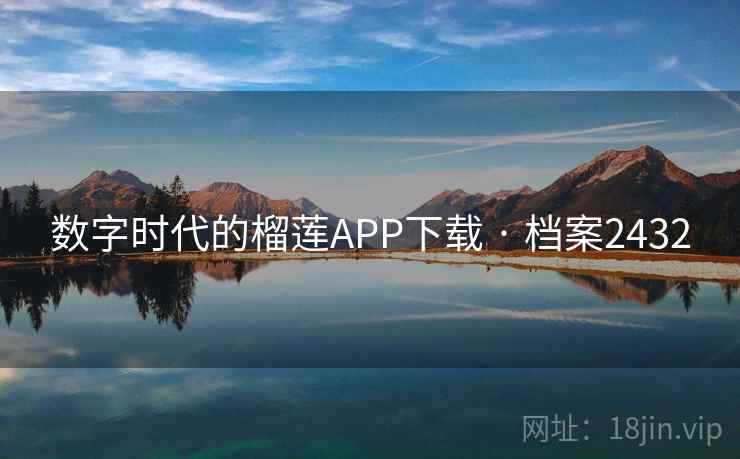 数字时代的榴莲APP下载 · 档案2432 数字时代的榴莲APP下载 · 档案2432