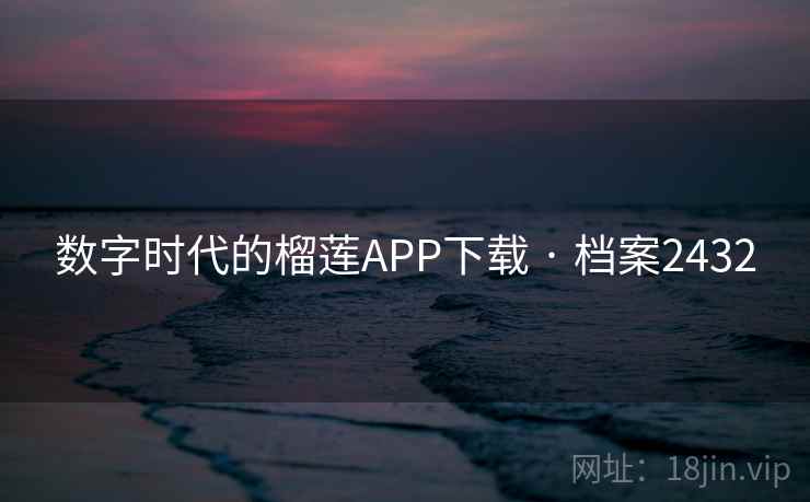 数字时代的榴莲APP下载 · 档案2432 数字时代的榴莲APP下载 · 档案2432