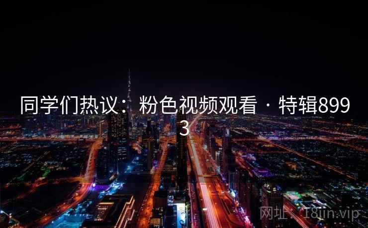 同学们热议：粉色视频观看 · 特辑8993