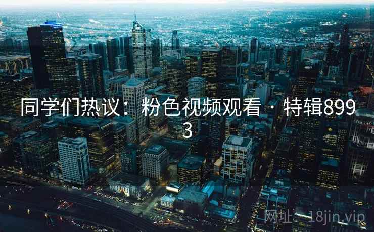 同学们热议：粉色视频观看 · 特辑8993