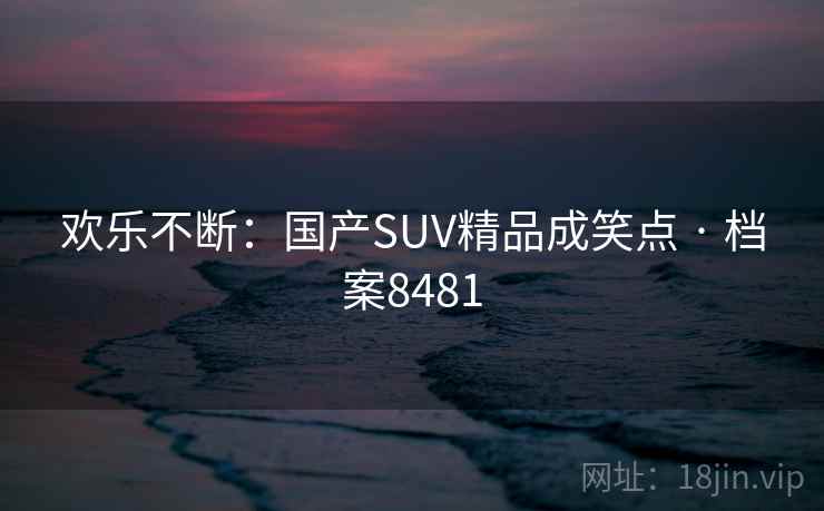 欢乐不断：国产SUV精品成笑点 · 档案8481