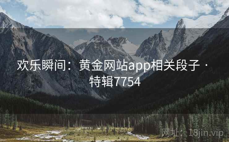 欢乐瞬间：黄金网站app相关段子 · 特辑7754