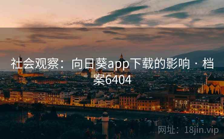 社会观察：向日葵app下载的影响 · 档案6404