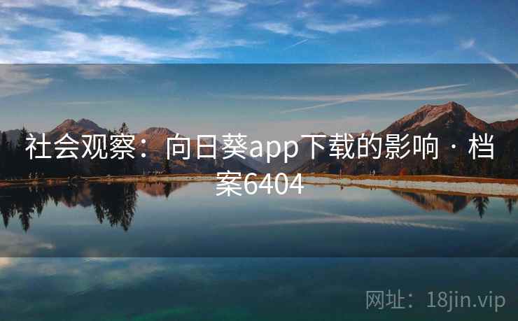 社会观察：向日葵app下载的影响 · 档案6404