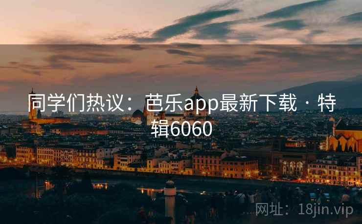 同学们热议:芭乐app最新下载 · 特辑6060 同学们热议:芭乐app最新下载 · 特辑6060