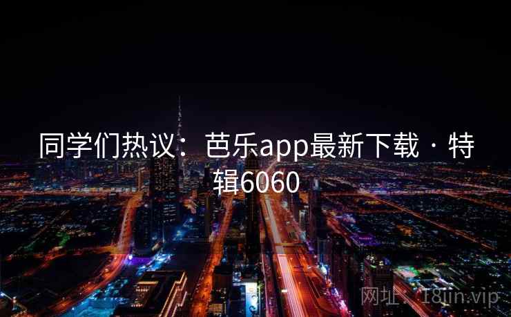 同学们热议:芭乐app最新下载 · 特辑6060 同学们热议:芭乐app最新下载 · 特辑6060