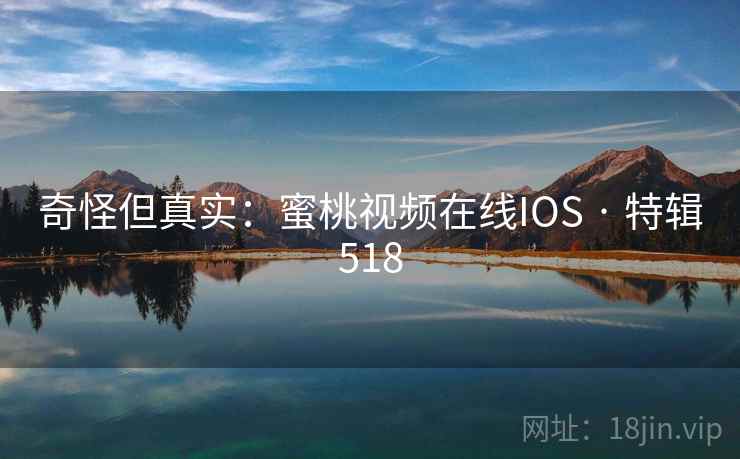 奇怪但真实：蜜桃视频在线IOS · 特辑518