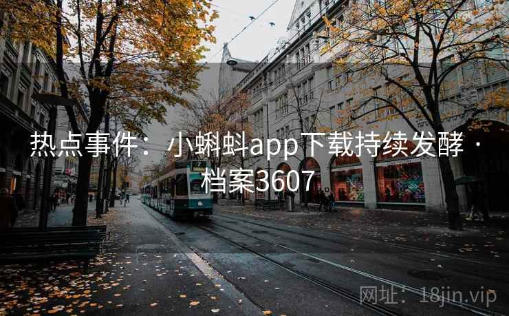 热点事件：小蝌蚪app下载持续发酵 · 档案3607