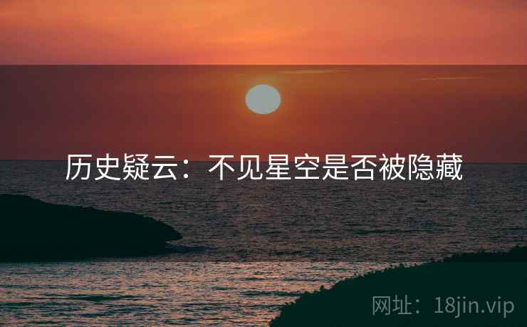 历史疑云:不见星空是否被隐藏 历史疑云:不见星空是否被隐藏