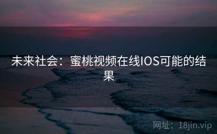未来社会：蜜桃视频在线IOS可能的结果