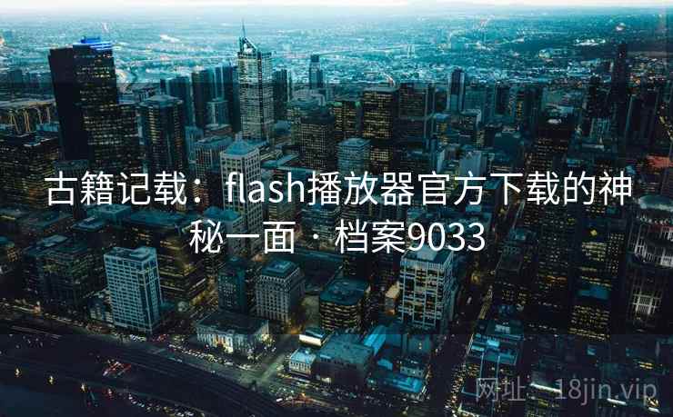 古籍记载：flash播放器官方下载的神秘一面 · 档案9033