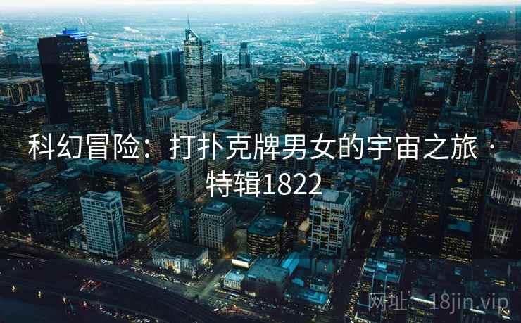 科幻冒险：打扑克牌男女的宇宙之旅 · 特辑1822