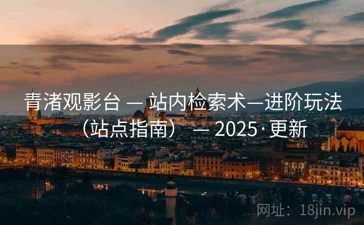 青渚观影台 — 站内检索术—进阶玩法（站点指南） — 2025·更新