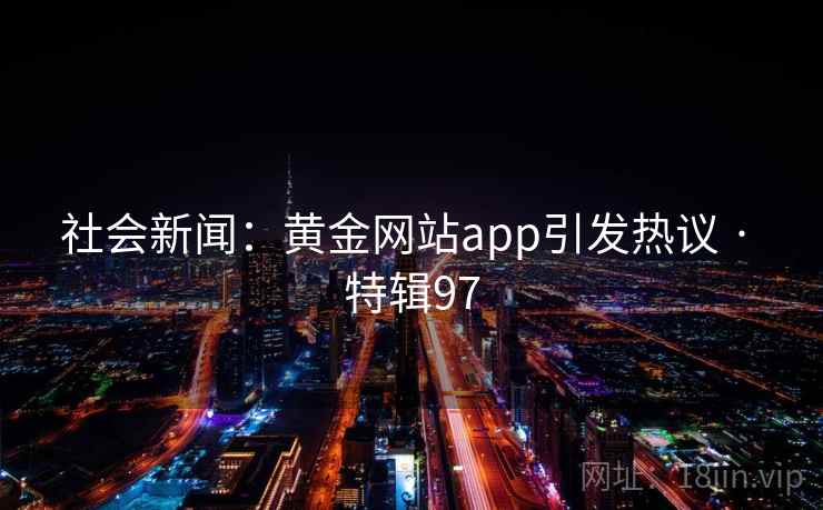 社会新闻：黄金网站app引发热议 · 特辑97