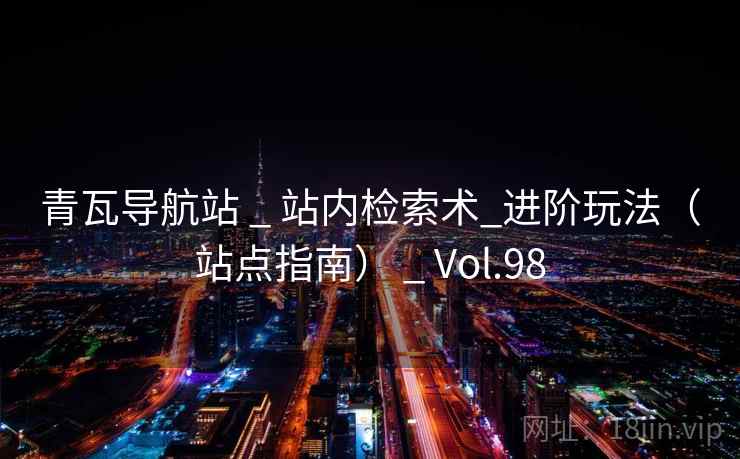 青瓦导航站 _ 站内检索术_进阶玩法（站点指南） _ Vol.98