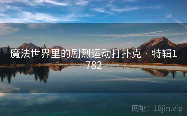 魔法世界里的剧烈运动打扑克 · 特辑1782 魔法世界里的剧烈运动打扑克 · 特辑1782