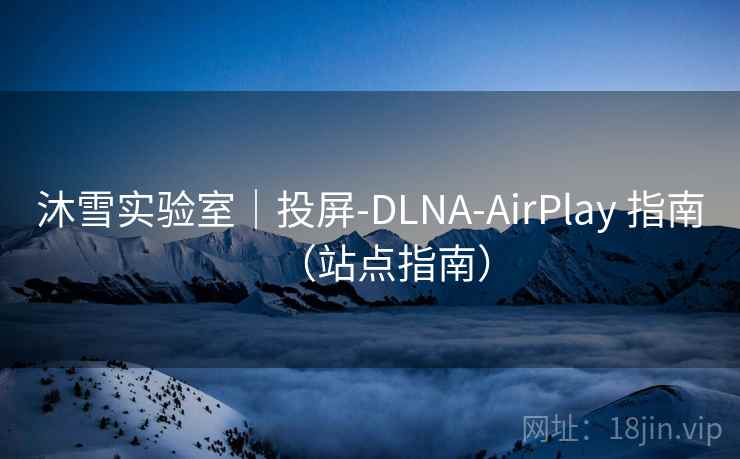 沐雪实验室|投屏-DLNA-AirPlay 指南(站点指南) 沐雪实验室|投屏-DLNA-AirPlay 指南(站点指南)