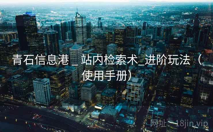 青石信息港 _ 站内检索术_进阶玩法(使用手册) 青石信息港 _ 站内检索术_进阶玩法(使用手册)