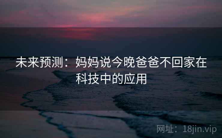 未来预测：妈妈说今晚爸爸不回家在科技中的应用