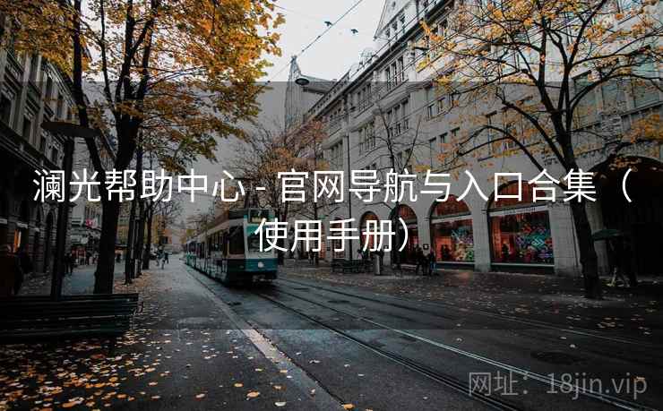 澜光帮助中心 - 官网导航与入口合集（使用手册）