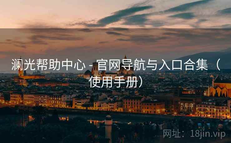 澜光帮助中心 - 官网导航与入口合集（使用手册）