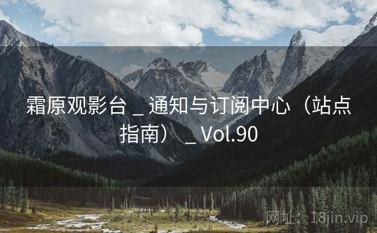 霜原观影台 _ 通知与订阅中心(站点指南) _ Vol.90 霜原观影台 _ 通知与订阅中心(站点指南) _ Vol.90