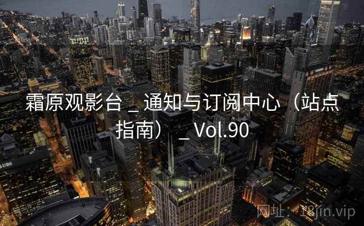 霜原观影台 _ 通知与订阅中心(站点指南) _ Vol.90 霜原观影台 _ 通知与订阅中心(站点指南) _ Vol.90