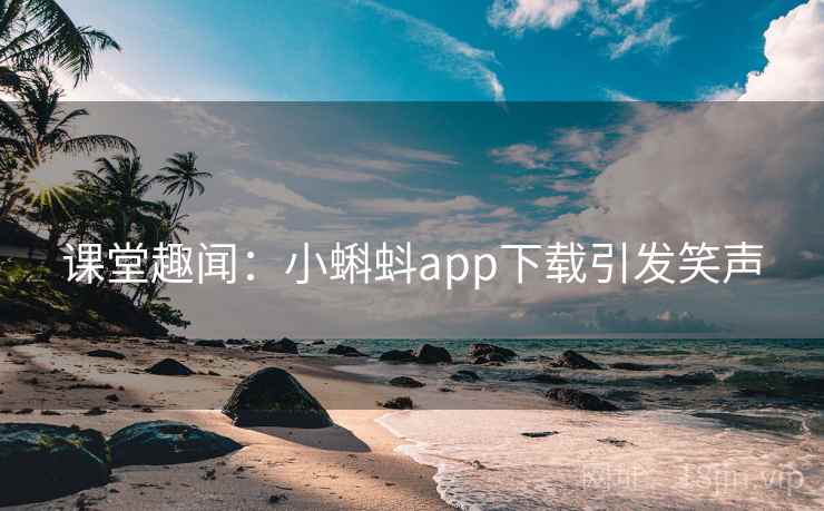 课堂趣闻：小蝌蚪app下载引发笑声