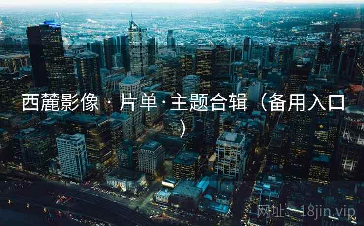 西麓影像 · 片单·主题合辑（备用入口）