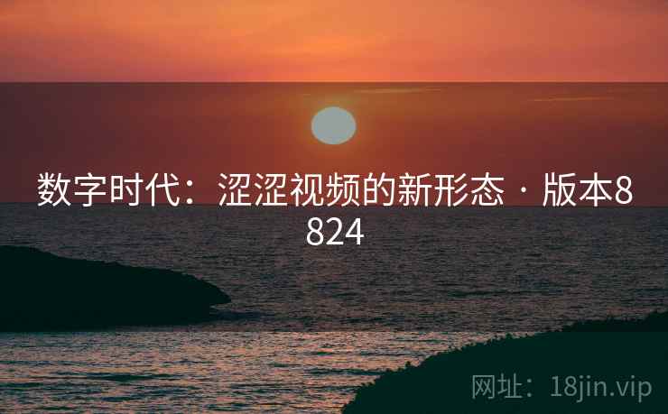 数字时代：涩涩视频的新形态 · 版本8824