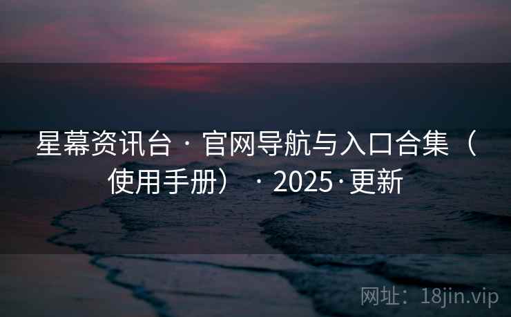 星幕资讯台 · 官网导航与入口合集（使用手册） · 2025·更新