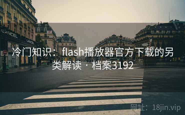 冷门知识:flash播放器官方下载的另类解读 · 档案3192 冷门知识:flash播放器官方下载的另类解读 · 档案3192