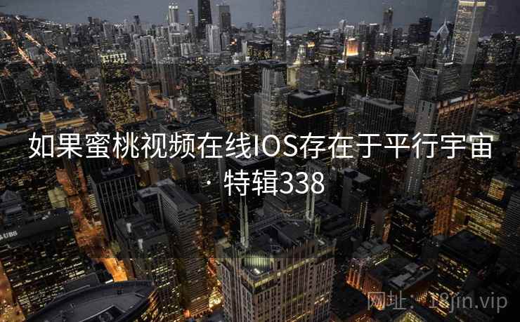 如果蜜桃视频在线IOS存在于平行宇宙 · 特辑338