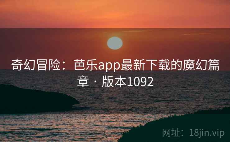 奇幻冒险:芭乐app最新下载的魔幻篇章 · 版本1092 奇幻冒险:芭乐app最新下载的魔幻篇章 · 版本1092
