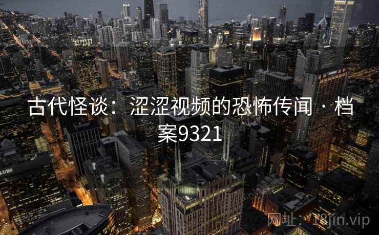 古代怪谈：涩涩视频的恐怖传闻 · 档案9321