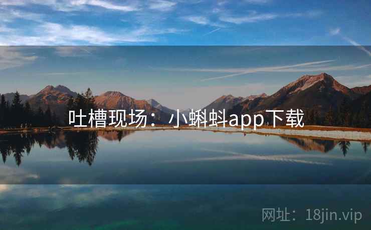 吐槽现场：小蝌蚪app下载