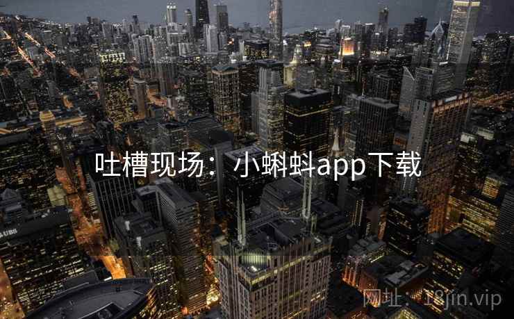 吐槽现场：小蝌蚪app下载