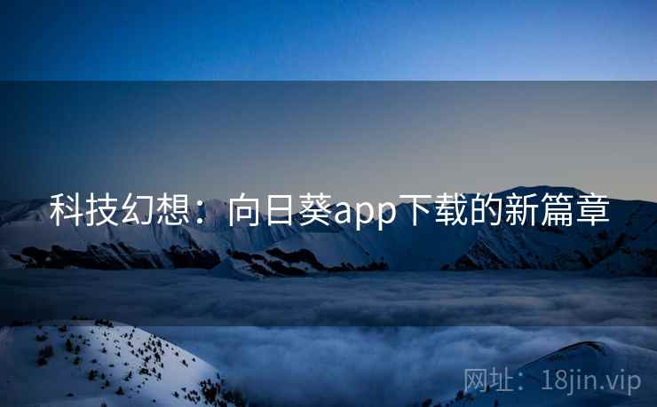 科技幻想：向日葵app下载的新篇章