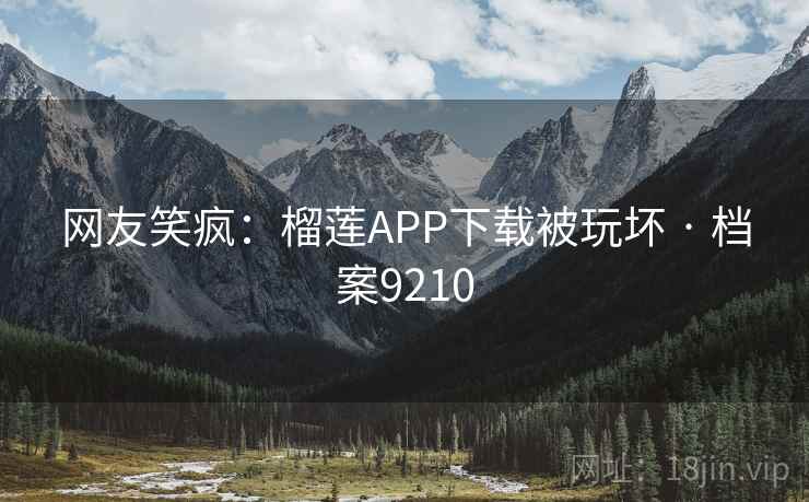 网友笑疯:榴莲APP下载被玩坏 · 档案9210 网友笑疯:榴莲APP下载被玩坏 · 档案9210