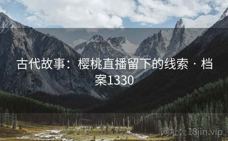 古代故事：樱桃直播留下的线索 · 档案1330