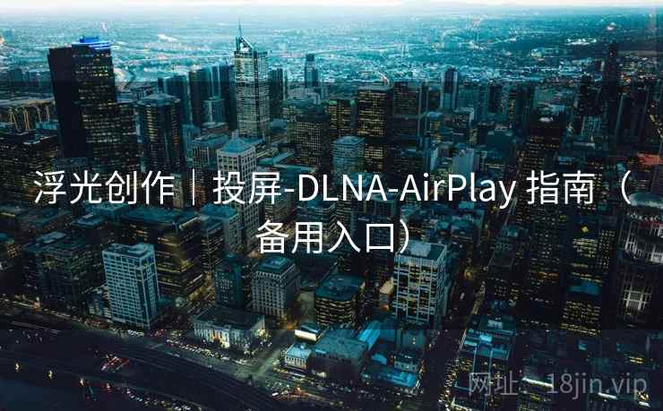 浮光创作｜投屏-DLNA-AirPlay 指南（备用入口）