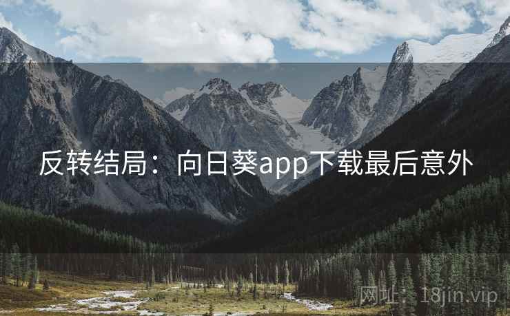 反转结局:向日葵app下载最后意外 反转结局:向日葵app下载最后意外