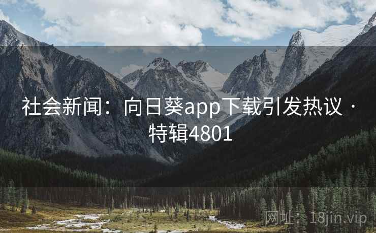 社会新闻：向日葵app下载引发热议 · 特辑4801