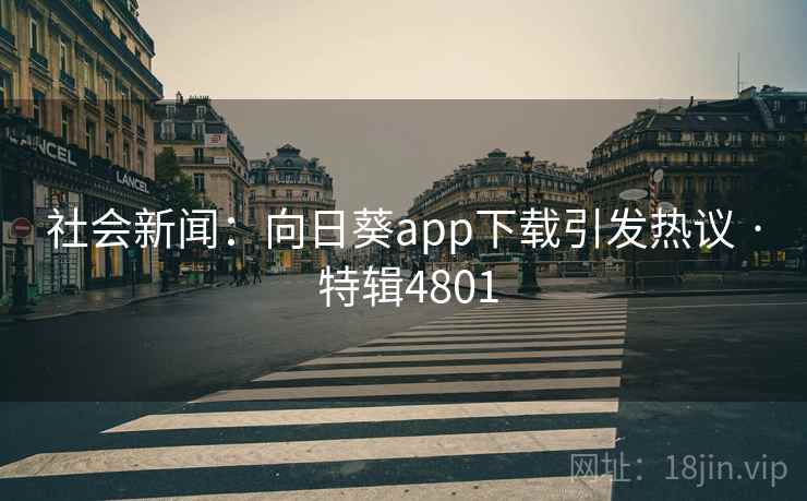 社会新闻：向日葵app下载引发热议 · 特辑4801