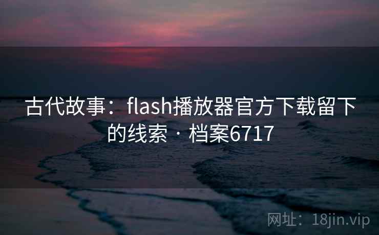 古代故事：flash播放器官方下载留下的线索 · 档案6717
